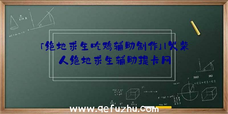 「绝地求生吃鸡辅助制作」|火柴人绝地求生辅助提卡网